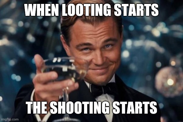 Leonardo Dicaprio Cheers | WHEN LOOTING STARTS; THE SHOOTING STARTS | image tagged in memes,leonardo dicaprio cheers | made w/ Imgflip meme maker