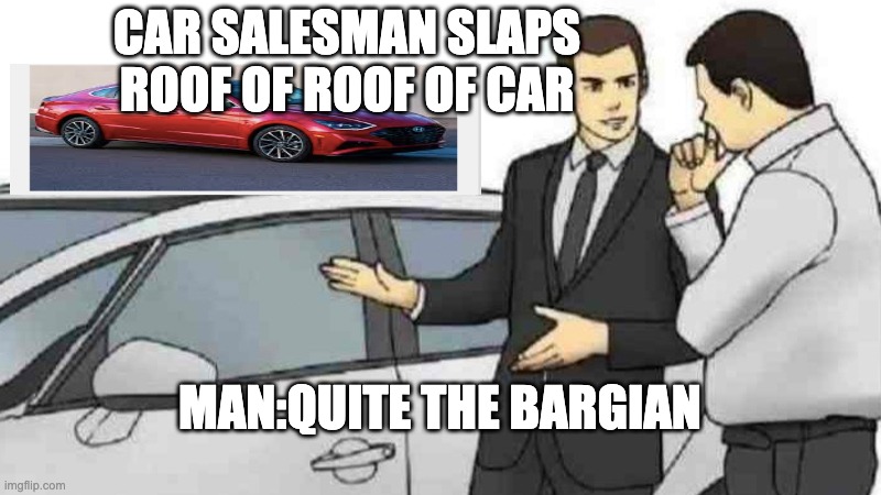 Car Salesman Slaps Roof Of Car | CAR SALESMAN SLAPS ROOF OF ROOF OF CAR; MAN:QUITE THE BARGIAN | image tagged in memes,car salesman slaps roof of car | made w/ Imgflip meme maker