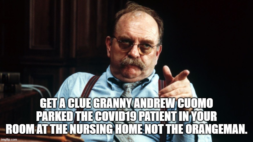 GET A CLUE GRANNY ANDREW CUOMO PARKED THE COVID19 PATIENT IN YOUR ROOM AT THE NURSING HOME NOT THE ORANGEMAN. | made w/ Imgflip meme maker