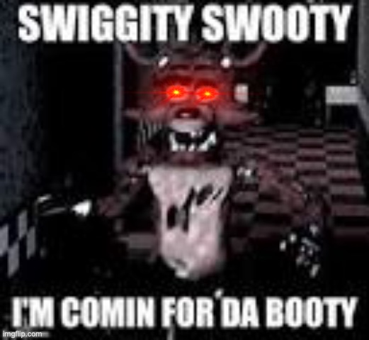 Foxy Swiggity swooty | image tagged in foxy swiggity swooty | made w/ Imgflip meme maker