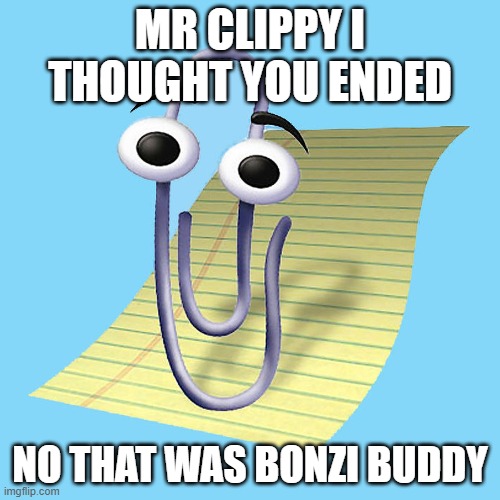 Mr Clippy | MR CLIPPY I THOUGHT YOU ENDED; NO THAT WAS BONZI BUDDY | image tagged in memes | made w/ Imgflip meme maker