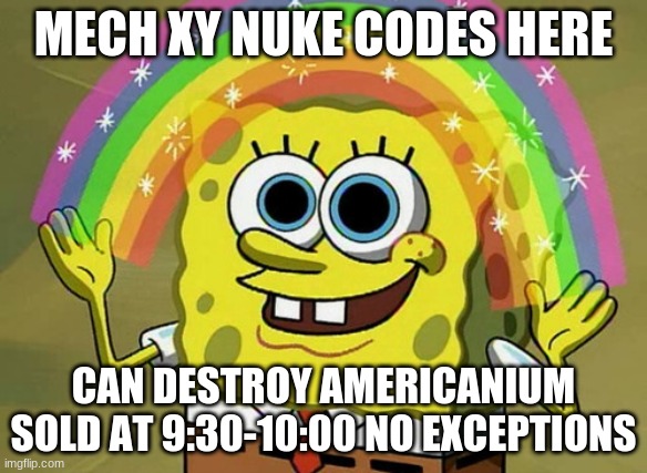Imagination Spongebob Meme | MECH XY NUKE CODES HERE; CAN DESTROY AMERICANIUM
SOLD AT 9:30-10:00 NO EXCEPTIONS | image tagged in memes,imagination spongebob | made w/ Imgflip meme maker