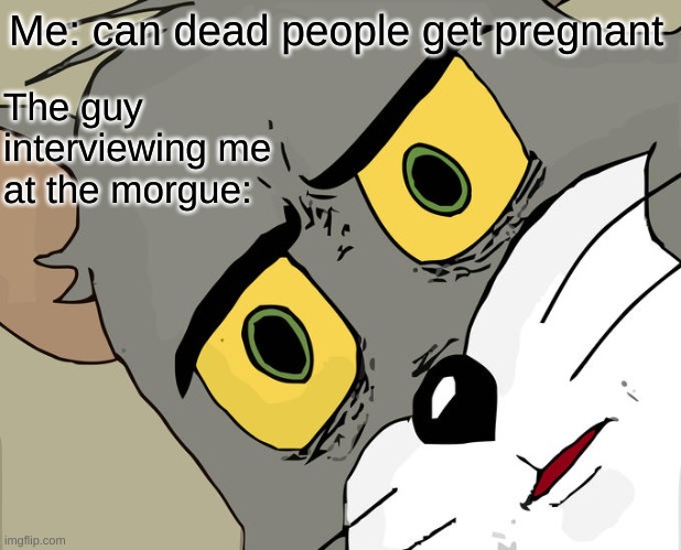 Unsettled Tom Meme | Me: can dead people get pregnant; The guy interviewing me at the morgue: | image tagged in memes,unsettled tom,dead people,pregnant,job interview | made w/ Imgflip meme maker