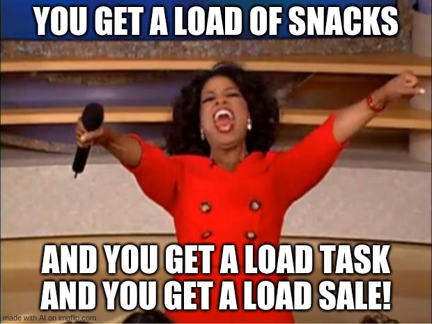 Oprah You Get A | YOU GET A LOAD OF SNACKS; AND YOU GET A LOAD TASK AND YOU GET A LOAD SALE! | image tagged in memes,oprah you get a | made w/ Imgflip meme maker