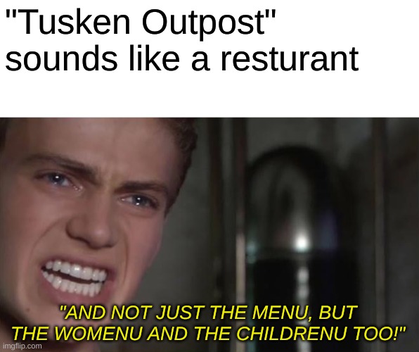 Prequel memes are the best and you can't change my mind | "Tusken Outpost" sounds like a resturant; "AND NOT JUST THE MENU, BUT THE WOMENU AND THE CHILDRENU TOO!" | image tagged in star wars prequels,memes,funny,stop reading the tags | made w/ Imgflip meme maker