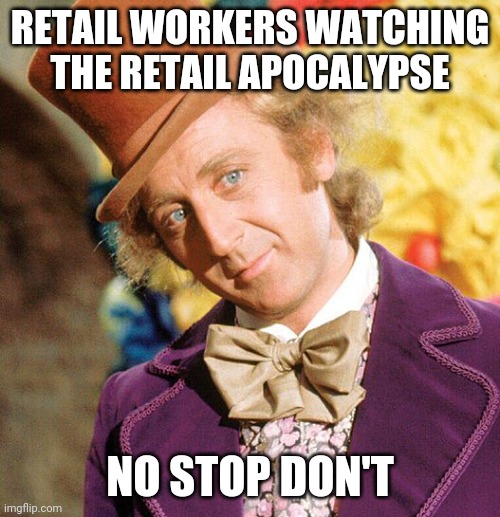 No Stop Don't Wonka | RETAIL WORKERS WATCHING THE RETAIL APOCALYPSE; NO STOP DON'T | image tagged in no stop don't wonka | made w/ Imgflip meme maker
