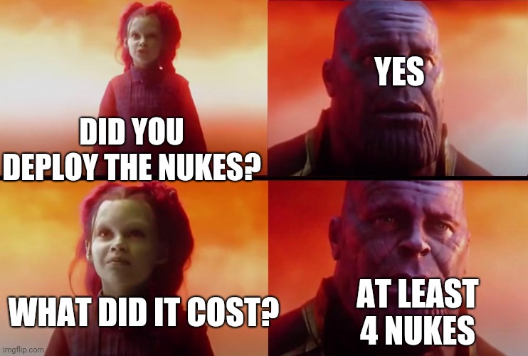 thanos what did it cost | DID YOU DEPLOY THE NUKES? YES WHAT DID IT COST? AT LEAST 4 NUKES | image tagged in thanos what did it cost | made w/ Imgflip meme maker