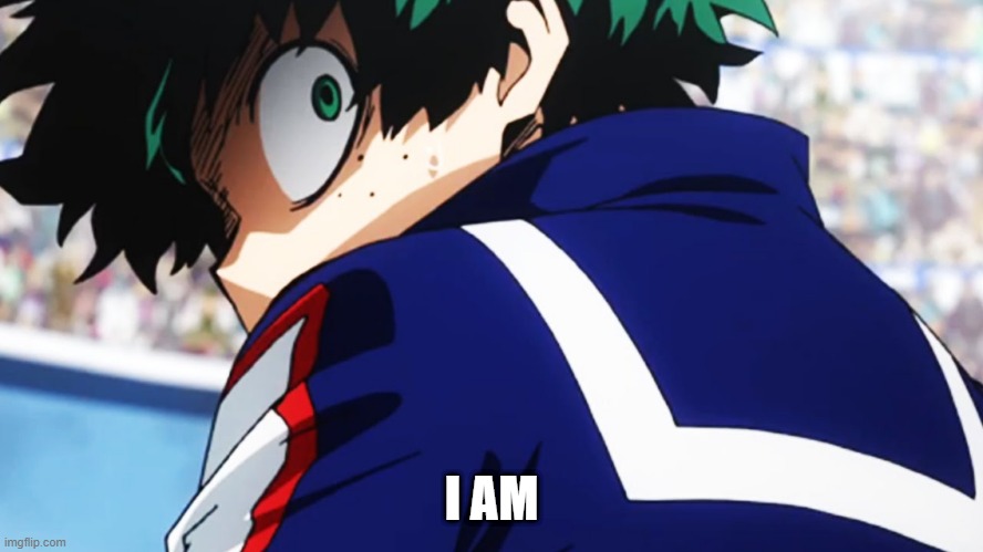 Deku what you say | I AM | image tagged in deku what you say | made w/ Imgflip meme maker