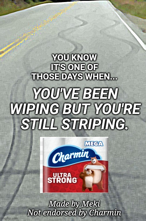 Wiping but still striping | YOU KNOW IT'S ONE OF THOSE DAYS WHEN... YOU'VE BEEN WIPING BUT YOU'RE STILL STRIPING. Made by Meki
Not endorsed by Charmin | image tagged in meki,striping,wiping,one of those days,skid marks,charmin | made w/ Imgflip meme maker