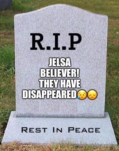 Who knows what happened | JELSA BELIEVER! THEY HAVE DISAPPEARED😥😞 | image tagged in rip headstone | made w/ Imgflip meme maker