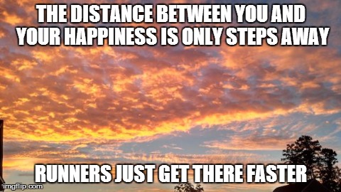 THE DISTANCE BETWEEN YOU AND YOUR HAPPINESS IS ONLY STEPS AWAY RUNNERS JUST GET THERE FASTER | made w/ Imgflip meme maker