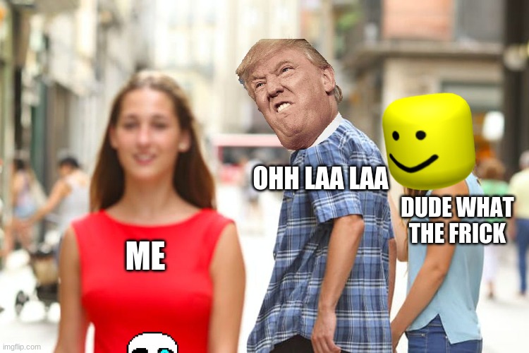 Distracted Boyfriend | OHH LAA LAA; DUDE WHAT THE FRICK; ME | image tagged in memes,distracted boyfriend | made w/ Imgflip meme maker