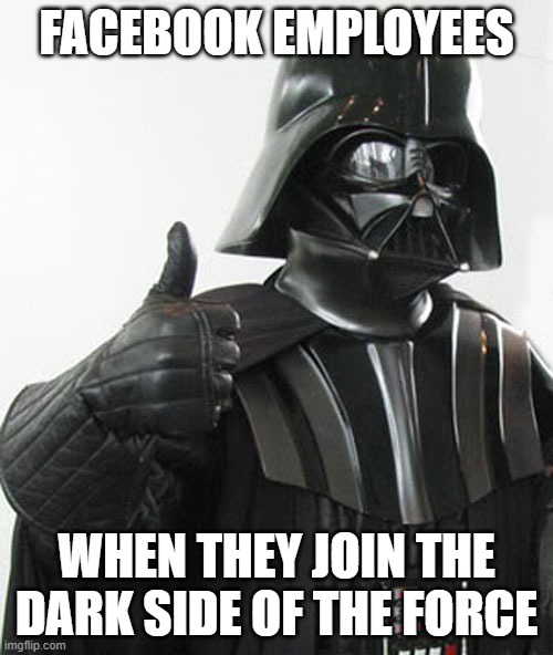 facebook zuck suck | FACEBOOK EMPLOYEES; WHEN THEY JOIN THE DARK SIDE OF THE FORCE | image tagged in star wars | made w/ Imgflip meme maker