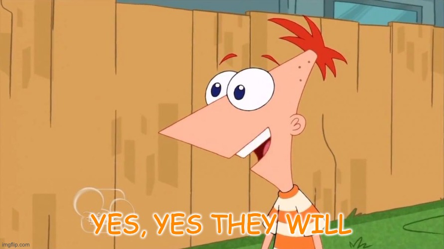 Yes Phineas | YES, YES THEY WILL | image tagged in yes phineas | made w/ Imgflip meme maker