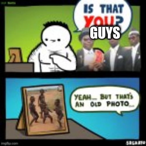 Yeah Dem boys grew up |  GUYS | image tagged in coffin dance,wiggle,lol,wtf is that | made w/ Imgflip meme maker