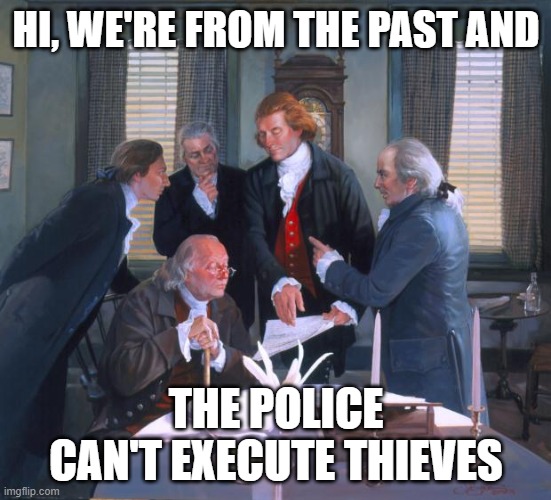 Founding Fathers | HI, WE'RE FROM THE PAST AND THE POLICE CAN'T EXECUTE THIEVES | image tagged in founding fathers | made w/ Imgflip meme maker