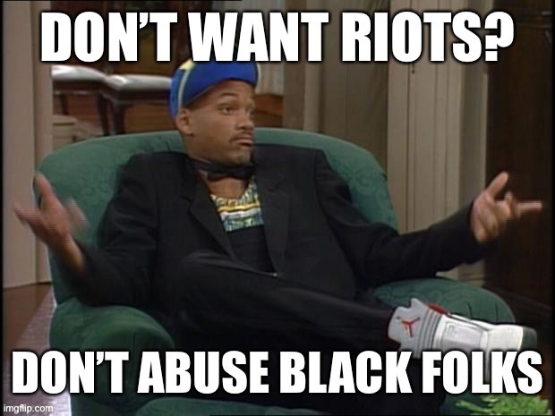 Simple solution for those concerned about rioting. | image tagged in dont want riots,riots,riot,abuse,police brutality,black lives matter | made w/ Imgflip meme maker