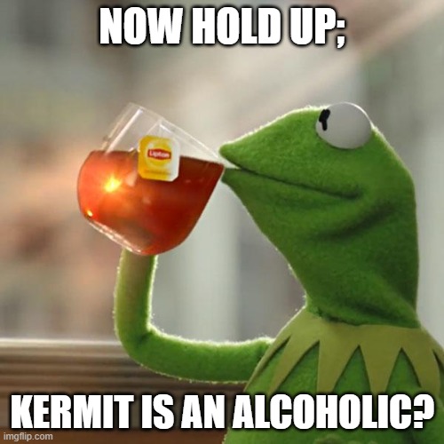 But That's None Of My Business | NOW HOLD UP;; KERMIT IS AN ALCOHOLIC? | image tagged in memes,but that's none of my business,kermit the frog | made w/ Imgflip meme maker