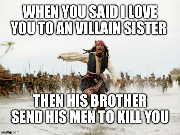 Jack Sparrow Being Chased | WHEN YOU SAID I LOVE YOU TO AN VILLAIN SISTER; THEN HIS BROTHER SEND HIS MEN TO KILL YOU | image tagged in memes,jack sparrow being chased | made w/ Imgflip meme maker