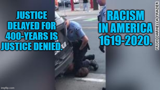 Sad But True | RACISM IN AMERICA 1619-2020. JUSTICE DELAYED FOR 400-YEARS IS JUSTICE DENIED. | image tagged in racism | made w/ Imgflip meme maker