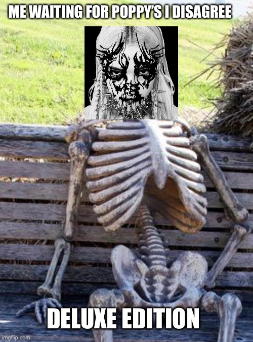 Waiting Skeleton | ME WAITING FOR POPPY’S I DISAGREE; DELUXE EDITION | image tagged in memes,waiting skeleton,poppy,i disagree,music | made w/ Imgflip meme maker