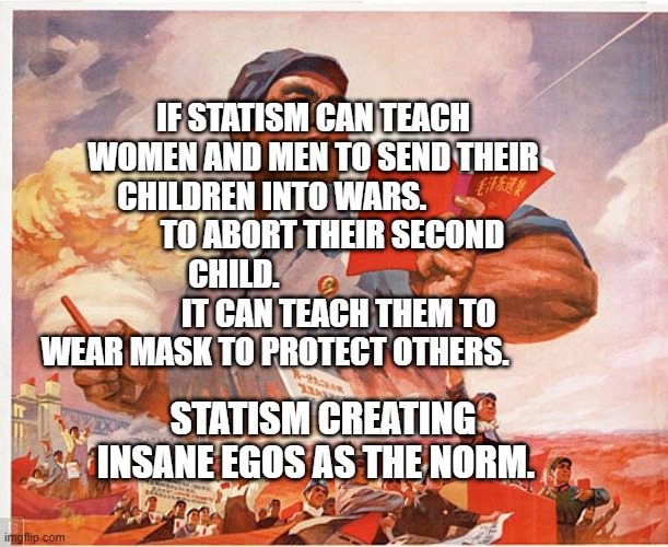 China Rev | IF STATISM CAN TEACH WOMEN AND MEN TO SEND THEIR CHILDREN INTO WARS.                    TO ABORT THEIR SECOND CHILD.                                  IT CAN TEACH THEM TO WEAR MASK TO PROTECT OTHERS. STATISM CREATING INSANE EGOS AS THE NORM. | image tagged in china rev | made w/ Imgflip meme maker
