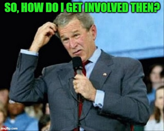whut? | SO, HOW DO I GET INVOLVED THEN? | image tagged in whut | made w/ Imgflip meme maker