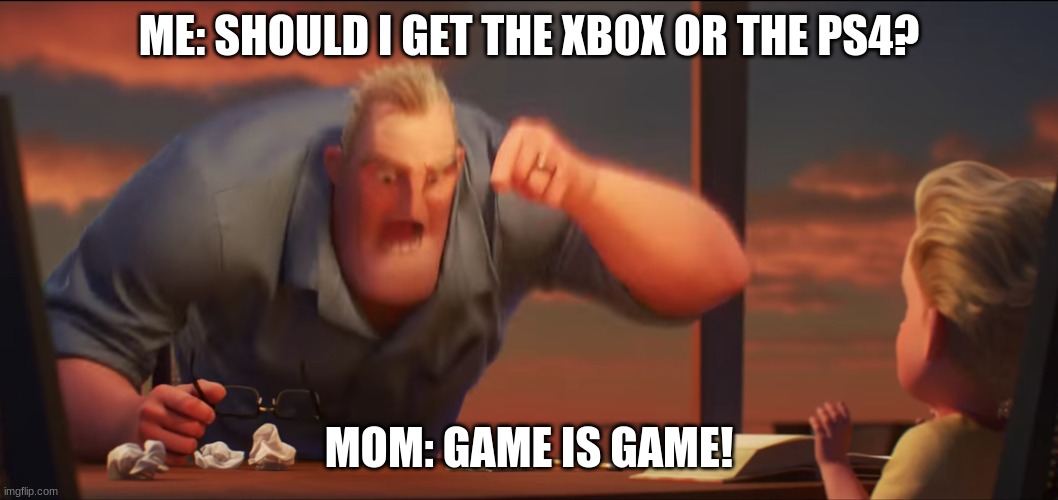 math is math | ME: SHOULD I GET THE XBOX OR THE PS4? MOM: GAME IS GAME! | image tagged in math is math | made w/ Imgflip meme maker