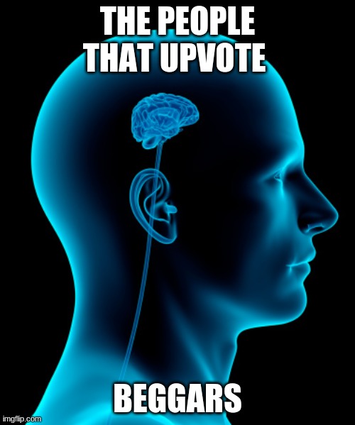 small brain | THE PEOPLE THAT UPVOTE; BEGGARS | image tagged in small brain | made w/ Imgflip meme maker
