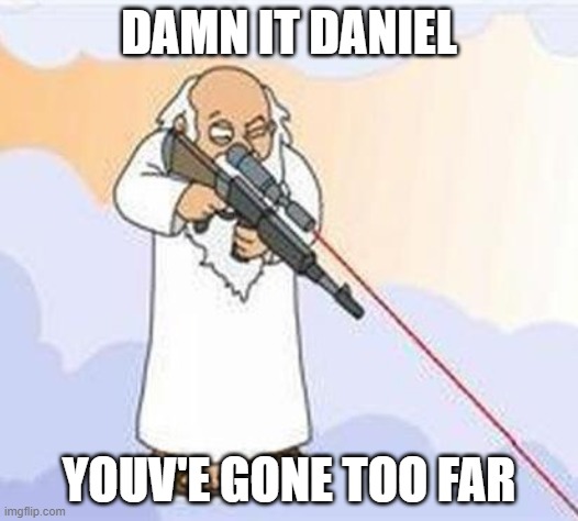 god sniper family guy | DAMN IT DANIEL; YOUV'E GONE TOO FAR | image tagged in god sniper family guy | made w/ Imgflip meme maker
