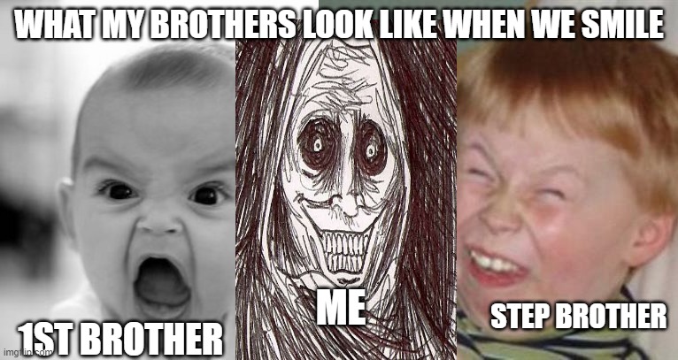WHAT MY BROTHERS LOOK LIKE WHEN WE SMILE; ME; STEP BROTHER; 1ST BROTHER | image tagged in memes,angry baby,mocking laugh face | made w/ Imgflip meme maker