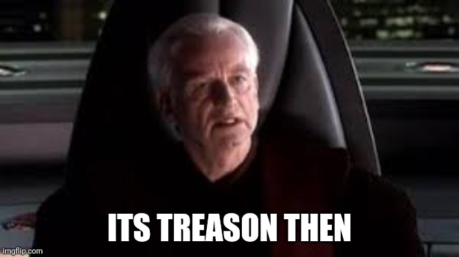 ITS TREASON THEN | image tagged in it's treason then | made w/ Imgflip meme maker