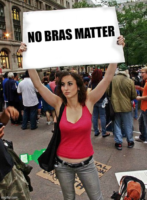 proteste | NO BRAS MATTER | image tagged in proteste,womens rights,funny but true | made w/ Imgflip meme maker