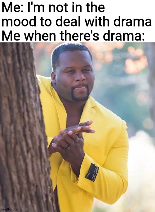 Black guy hiding behind tree | Me: I'm not in the mood to deal with drama
Me when there's drama: | image tagged in black guy hiding behind tree,drama,memes,opposite | made w/ Imgflip meme maker