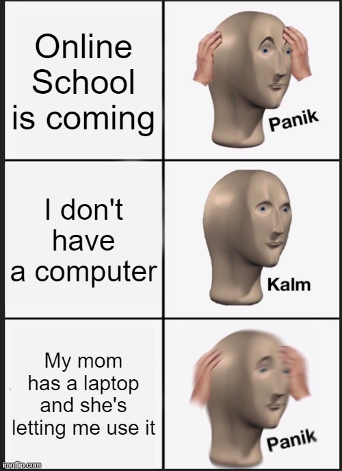 Panik Kalm Panik | Online School is coming; I don't have a computer; My mom has a laptop and she's letting me use it | image tagged in memes,panik kalm panik | made w/ Imgflip meme maker