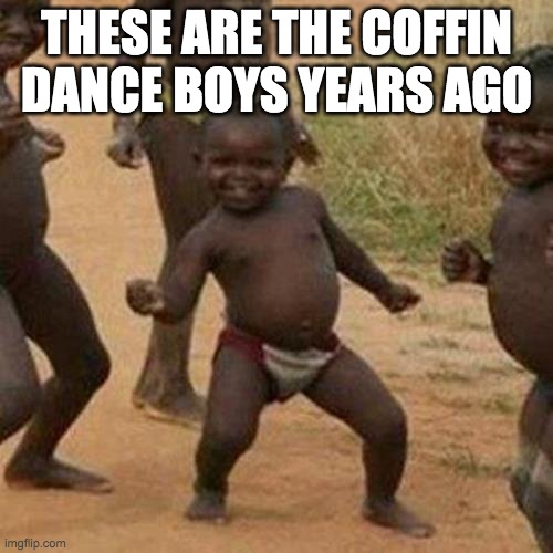 Third World Success Kid | THESE ARE THE COFFIN DANCE BOYS YEARS AGO | image tagged in memes,third world success kid | made w/ Imgflip meme maker