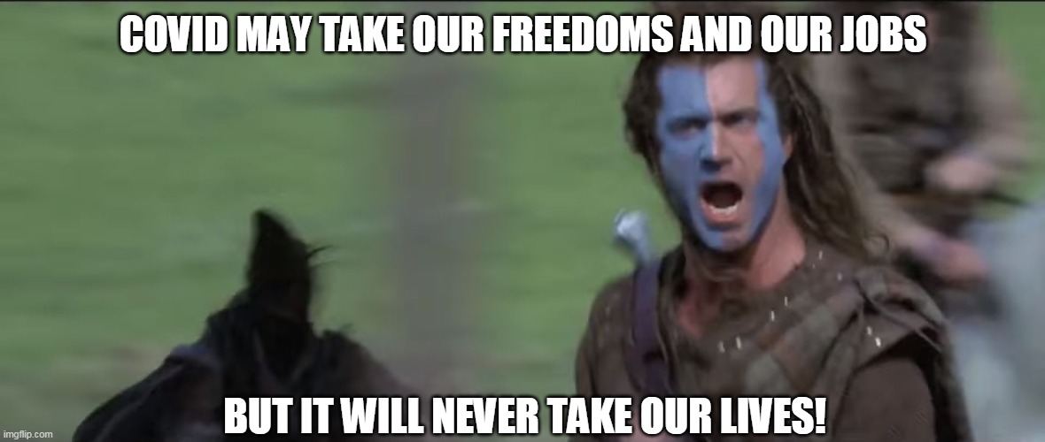 William Wallace Freedom | COVID MAY TAKE OUR FREEDOMS AND OUR JOBS; BUT IT WILL NEVER TAKE OUR LIVES! | image tagged in william wallace freedom | made w/ Imgflip meme maker