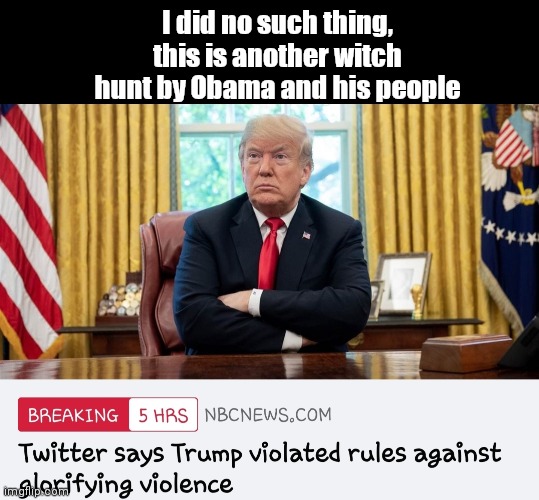 I did no such thing, this is another witch hunt by Obama and his people | image tagged in donald trump,twitter,violence is never the answer,censorship | made w/ Imgflip meme maker