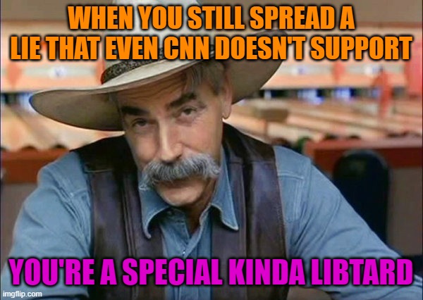 Sam Elliott special kind of stupid | WHEN YOU STILL SPREAD A LIE THAT EVEN CNN DOESN'T SUPPORT YOU'RE A SPECIAL KINDA LIBTARD | image tagged in sam elliott special kind of stupid | made w/ Imgflip meme maker