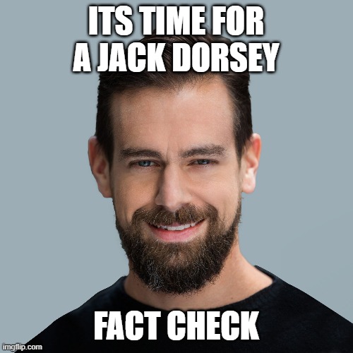 Jack Dorsey the Liberal Commie | ITS TIME FOR A JACK DORSEY FACT CHECK | image tagged in jack dorsey the liberal commie | made w/ Imgflip meme maker
