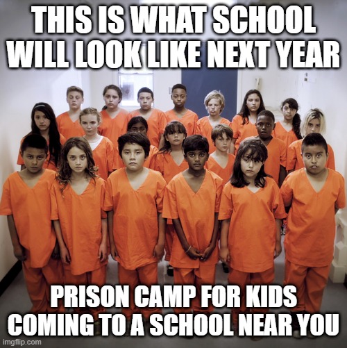School Prisons | THIS IS WHAT SCHOOL WILL LOOK LIKE NEXT YEAR; PRISON CAMP FOR KIDS COMING TO A SCHOOL NEAR YOU | image tagged in kids in prison | made w/ Imgflip meme maker