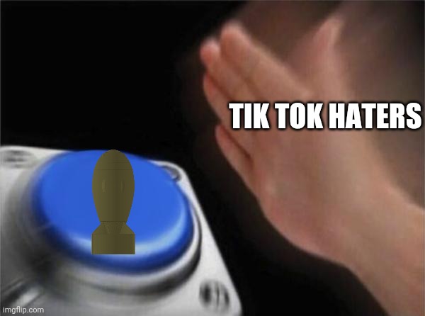 Tik Tok Haters Launching Nukes | TIK TOK HATERS | image tagged in memes,blank nut button | made w/ Imgflip meme maker