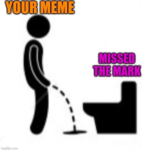 Just Missed | YOUR MEME MISSED THE MARK | image tagged in just missed | made w/ Imgflip meme maker