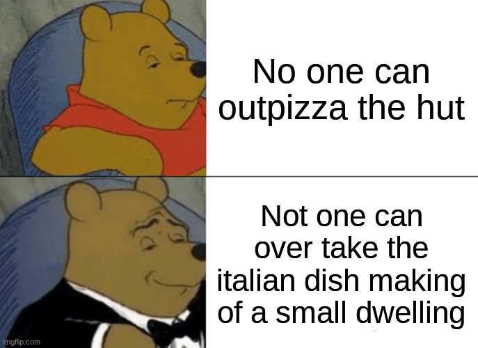 Tuxedo Winnie The Pooh | No one can outpizza the hut; Not one can over take the italian dish making of a small dwelling | image tagged in memes,tuxedo winnie the pooh | made w/ Imgflip meme maker