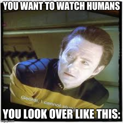Curiousness | YOU WANT TO WATCH HUMANS; YOU LOOK OVER LIKE THIS: | image tagged in star trek | made w/ Imgflip meme maker
