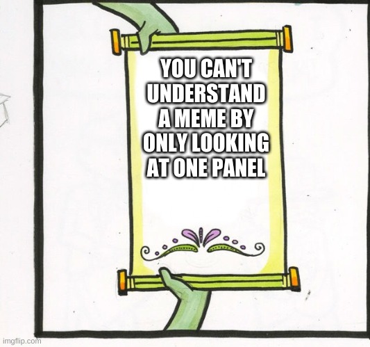idk how many people will actually get this | YOU CAN'T UNDERSTAND A MEME BY ONLY LOOKING AT ONE PANEL | image tagged in the scroll of truth | made w/ Imgflip meme maker