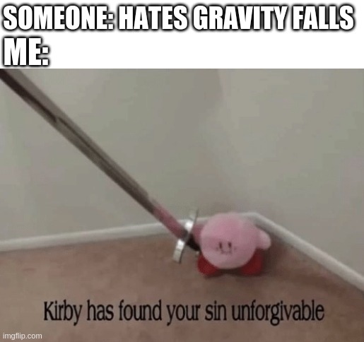 Kirby has found your sin unforgivable | SOMEONE: HATES GRAVITY FALLS; ME: | image tagged in kirby has found your sin unforgivable | made w/ Imgflip meme maker