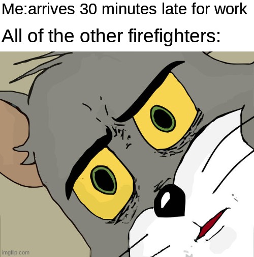 Fire fighters fight fires | Me:arrives 30 minutes late for work; All of the other firefighters: | image tagged in memes,unsettled tom | made w/ Imgflip meme maker