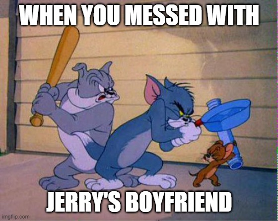 FIGHT | WHEN YOU MESSED WITH; JERRY'S BOYFRIEND | image tagged in tom and jerry 3 way brawl | made w/ Imgflip meme maker