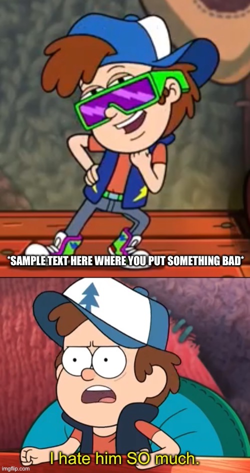 Yet ANOTHER Dip-fresh template (name in tags) | *SAMPLE TEXT HERE WHERE YOU PUT SOMETHING BAD* | image tagged in dipper i hate him so much | made w/ Imgflip meme maker
